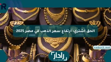 الحق اشتري: ارتفاع سعر الذهب في مصر 2025